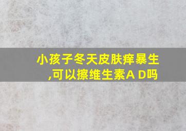 小孩子冬天皮肤痒暴生,可以擦维生素A D吗